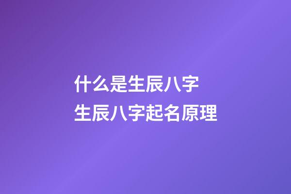 什么是生辰八字 生辰八字起名原理
